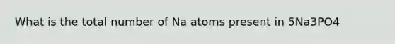 What is the total number of Na atoms present in 5Na3PO4