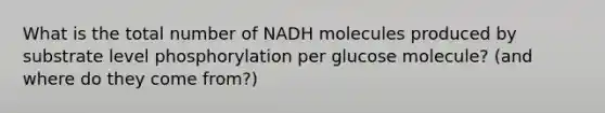 What is the total number of NADH molecules produced by substrate level phosphorylation per glucose molecule? (and where do they come from?)