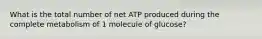 What is the total number of net ATP produced during the complete metabolism of 1 molecule of glucose?