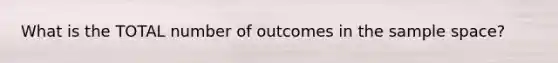 What is the TOTAL number of outcomes in the sample space?