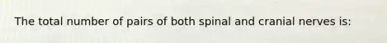 The total number of pairs of both spinal and <a href='https://www.questionai.com/knowledge/kE0S4sPl98-cranial-nerves' class='anchor-knowledge'>cranial nerves</a> is:
