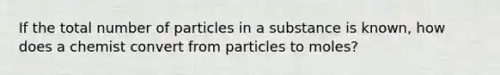 If the total number of particles in a substance is known, how does a chemist convert from particles to moles?