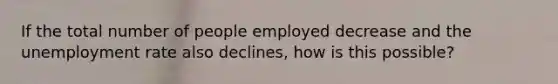 If the total number of people employed decrease and the unemployment rate also declines, how is this possible?