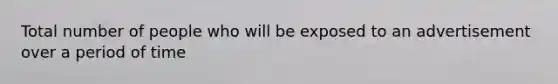 Total number of people who will be exposed to an advertisement over a period of time