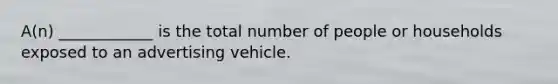 A(n) ____________ is the total number of people or households exposed to an advertising vehicle.