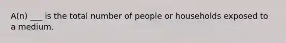 A(n) ___ is the total number of people or households exposed to a medium.