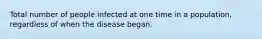 Total number of people infected at one time in a population, regardless of when the disease began.