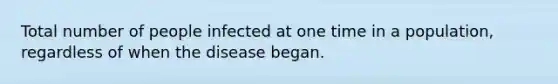 Total number of people infected at one time in a population, regardless of when the disease began.