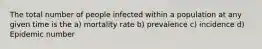 The total number of people infected within a population at any given time is the a) mortality rate b) prevalence c) incidence d) Epidemic number