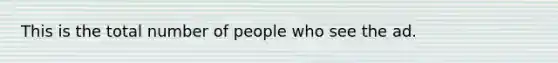 This is the total number of people who see the ad.