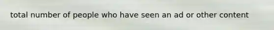 total number of people who have seen an ad or other content