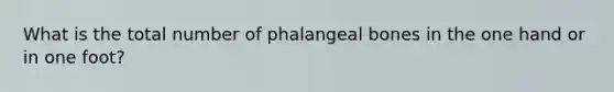 What is the total number of phalangeal bones in the one hand or in one foot?