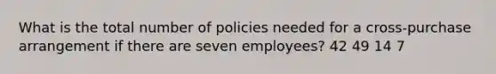 What is the total number of policies needed for a cross-purchase arrangement if there are seven employees? 42 49 14 7