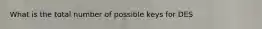 What is the total number of possible keys for DES