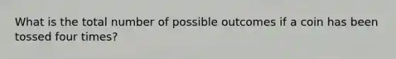 What is the total number of possible outcomes if a coin has been tossed four times?