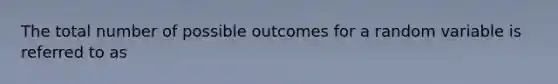 The total number of possible outcomes for a random variable is referred to as