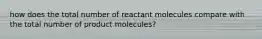 how does the total number of reactant molecules compare with the total number of product molecules?