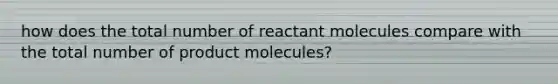 how does the total number of reactant molecules compare with the total number of product molecules?