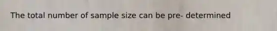 The total number of sample size can be pre- determined