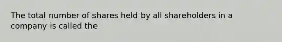 The total number of shares held by all shareholders in a company is called the