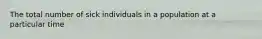 The total number of sick individuals in a population at a particular time