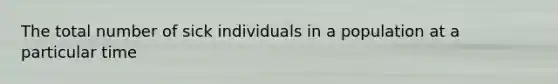 The total number of sick individuals in a population at a particular time