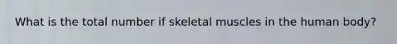 What is the total number if skeletal muscles in the human body?