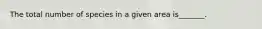 The total number of species in a given area is_______.