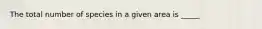 The total number of species in a given area is _____