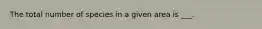 The total number of species in a given area is ___.