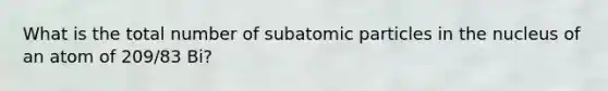 What is the total number of subatomic particles in the nucleus of an atom of 209/83 Bi?