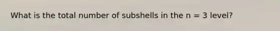 What is the total number of subshells in the n = 3 level?