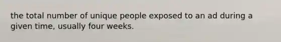 the total number of unique people exposed to an ad during a given time, usually four weeks.