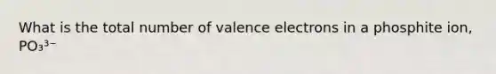 What is the total number of valence electrons in a phosphite ion, PO₃³⁻