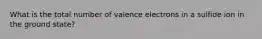 What is the total number of valence electrons in a sulfide ion in the ground state?