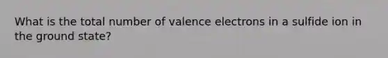 What is the total number of valence electrons in a sulfide ion in the ground state?