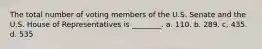 The total number of voting members of the U.S. Senate and the U.S. House of Representatives is ________. a. 110. b. 289. c. 435. d. 535