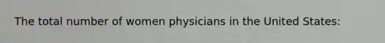 The total number of women physicians in the United States: