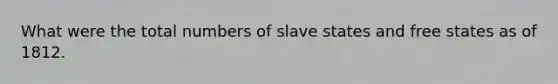 What were the total numbers of slave states and free states as of 1812.