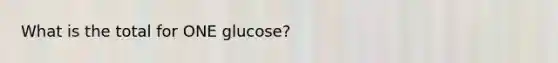 What is the total for ONE glucose?