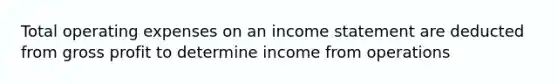 Total operating expenses on an <a href='https://www.questionai.com/knowledge/kCPMsnOwdm-income-statement' class='anchor-knowledge'>income statement</a> are deducted from <a href='https://www.questionai.com/knowledge/klIB6Lsdwh-gross-profit' class='anchor-knowledge'>gross profit</a> to determine income from operations