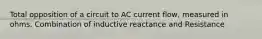 Total opposition of a circuit to AC current flow, measured in ohms. Combination of inductive reactance and Resistance