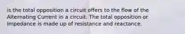 is the total opposition a circuit offers to the flow of the Alternating Current in a circuit. The total opposition or Impedance is made up of resistance and reactance.