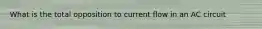 What is the total opposition to current flow in an AC circuit