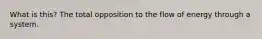 What is this? The total opposition to the flow of energy through a system.