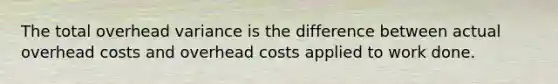 The total overhead variance is the difference between actual overhead costs and overhead costs applied to work done.