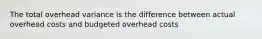 The total overhead variance is the difference between actual overhead costs and budgeted overhead costs