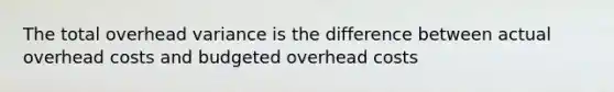 The total overhead variance is the difference between actual overhead costs and budgeted overhead costs