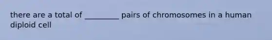 there are a total of _________ pairs of chromosomes in a human diploid cell