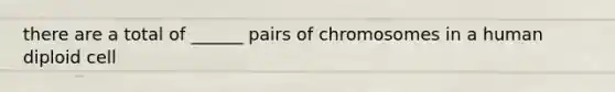 there are a total of ______ pairs of chromosomes in a human diploid cell